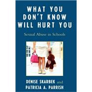 What You Don't Know Will Hurt You Sexual Abuse in Schools by Skarbek, Denise; Parrish, Patricia A., 9781607092698