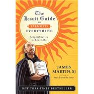 The Jesuit Guide to (Almost) Everything: A Spirituality for Real Life by Martin, James, 9780061432699