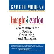 Imaginization : New Mindsets for Seeing, Organizing, and Managing by Gareth Morgan, 9780761912699