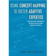 Using Concept Mapping to Foster Adaptive Expertise: Enhancing Teacher Metacognitive Learning to Improve Student Academic Performance by Salmon, Diane; Kelly, Melissa, 9781433122699