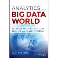 Analytics in a Big Data World The Essential Guide to Data Science and its Applications by Baesens, Bart, 9781118892701
