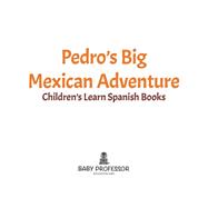 Pedro's Big Mexican Adventure | Children's Learn Spanish Books by Baby Professor, 9781541902701