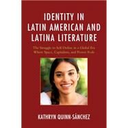 Identity in Latin American and Latina Literature The Struggle to Self-Define In a Global Era Where Space, Capitalism, and Power Rule by Quinn-snchez, Kathryn, 9780739192702