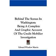 Behind the Scenes in Washington : Being A Complete and Graphic Account of the Credit Mobilier Investigation by Martin, Edward Winslow, 9781430492702