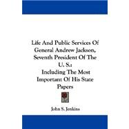 Life And Public Services Of General Andrew Jackson, Seventh President Of The U. S.: Including the Most Important of His State Papers by Jenkins, John Stillwell, 9781432542702
