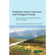 Prehistoric Native Americans and Ecological Change: Human Ecosystems in Eastern North America since the Pleistocene by Paul A. Delcourt , Hazel R. Delcourt, 9780521662703
