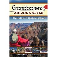 Grandparents Arizona Style Places to Go & Wisdom to Share by Link,  Mike, 9781591932703