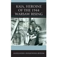 Kaia, Heroine of the 1944 Warsaw Rising by Ziolkowska-Boehm, Aleksandra, 9780739172704