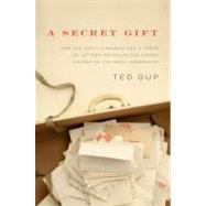A Secret Gift How One Man's Kindness--and a Trove of Letters--Revealed the Hidden History of the Great Depression by Gup, Ted, 9781594202704