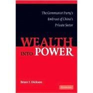 Wealth into Power: The Communist Party's Embrace of China's Private Sector by Bruce J. Dickson, 9780521702706