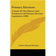 Primary Elections : A Study of the History and Tendencies of Primary Election Legislation (1908) by Merriam, Charles Edward, 9781437242706