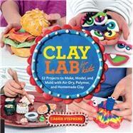 Clay Lab for Kids 52 Projects to Make, Model, and Mold with Air-Dry, Polymer, and Homemade Clay by Stephens, Cassie, 9781631592706