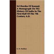 Sri Harsha of Kanauj : A Monograph on the History of India in the First Half of the 7th Century A. D. by Panikkar, K. M., 9781408692707