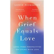When Grief Equals Love by Lizzie Pickering, 9781800182707
