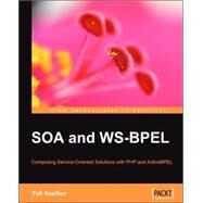 SOA and WS-BPEL: Composing Service-oriented Solutions With Php and Activebpel by Vasiliev, Yuli, 9781847192707