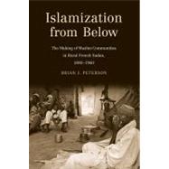Islamization from Below : The Making of Muslim Communities in Rural French Sudan, 1880-1960 by Brian J. Peterson, 9780300152708