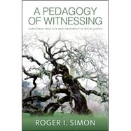 A Pedagogy of Witnessing: Curatorial Practice and the Pursuit of Social Justice by Simon, Roger I., 9781438452708