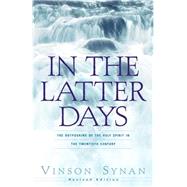 In the Latter Days : The Outpouring of the Holy Spirit in the Twentieth Century by Synan, Vinson, 9781931232708