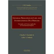 General Principles of Law and International Due Process Principles and Norms Applicable in Transnational Disputes by Kotuby, Jr., Charles T.; Sobota, Luke A.; University of Pittsburgh School of Law, Center for International Legal Education (CILE); Schwebel, Stephen M., 9780190642709