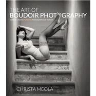 The Art of Boudoir Photography How to Create Stunning Photographs of Women by Meola, Christa, 9780321862709