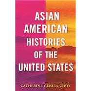 Asian American Histories of the United States by Choy, Catherine Ceniza, 9780807012710