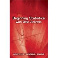 Beginning Statistics With Data Analysis by Mosteller, Frederick; Fienberg, Stephen E.; Rourke, Robert E.K., 9780486492711