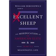 Excellent Sheep The Miseducation of the American Elite and the Way to a Meaningful Life by Deresiewicz, William, 9781476702711