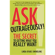 Ask Outrageously! The Secret to Getting What You Really Want by SWINDLING, LINDA, 9781523082711