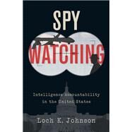 Spy Watching Intelligence Accountability in the United States by Johnson, Loch K., 9780190682712