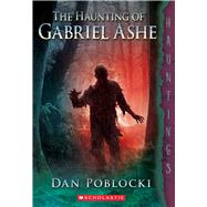 The Haunting of Gabriel Ashe by Poblocki, Dan, 9780545402712