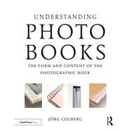 Understanding Photobooks: The Form and Content of the Photographic Book by Colberg; Jorg, 9781138892712