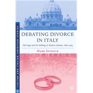 Debating Divorce in Italy Marriage and the Making of Modern Italians, 1860-1974 by Seymour, Mark, 9781403972712