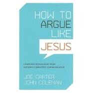 How to Argue Like Jesus: Learning Persuasion from History's Greatest Communicator by Carter, Joe, 9781433502712