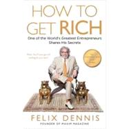 How to Get Rich : One of the World's Greatest Entrepreneurs Shares His Secrets by Dennis, Felix, 9781591842712