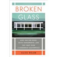 Broken Glass Mies van der Rohe, Edith Farnsworth, and the Fight Over a Modernist Masterpiece by Beam, Alex, 9780399592713