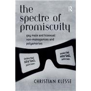 The Spectre of Promiscuity: Gay Male and Bisexual Non-monogamies and Polyamories by Klesse,Christian, 9781138262713