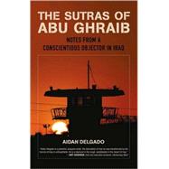 The Sutras of Abu Ghraib Notes from a Conscientious Objector in Iraq by DELGADO, AIDEN, 9780807072714
