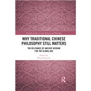 Why Traditional Chinese Philosophy Still Matters: The Relevance of Ancient Wisdom for the Global Age by Gu; Ming Dong, 9781138562714