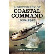 A Dictionary of Coastal Command 1939-1945 by Simpson, Geoff, 9781473872714