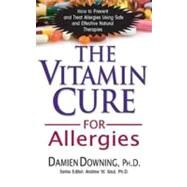 The Vitamin Cure for Allergies: How to Prevent and Treat Allergies Using Safe and Effective Natural Therapies by Downing, Damien, M.D., 9781591202714