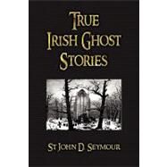 True Irish Ghost Stories by Seymour, St. John D.; Neligan, Harry L., 9781603862714