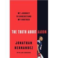 The Truth About Aaron by Hernandez, Jonathan; Anderson, Lars (CON), 9780062872715