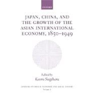 Japan, China, and the Growth of the Asian International Economy, 1850-1949 by Sugihara, Kaoru, 9780198292715