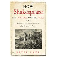 How Shakespeare Put Politics on the Stage by Lake, Peter, 9780300222715