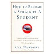 How to Become a Straight-A Student The Unconventional Strategies Real College Students Use to Score High While Studying Less by NEWPORT, CAL, 9780767922715