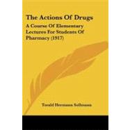 Actions of Drugs : A Course of Elementary Lectures for Students of Pharmacy (1917) by Sollmann, Torald Hermann, 9781437082715