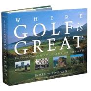 Where Golf Is Great : The Finest Courses of Scotland and Ireland by Finegan, James W., 9781579652715