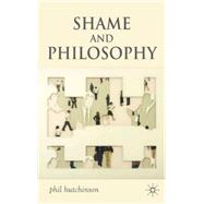 Shame and Philosophy An Investigation in the Philosophy of Emotions and Ethics by Hutchinson, Phil, 9780230542716