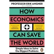 How Economics Can Save the World Simple Ideas to Solve Our Biggest Problems by Angner, Erik, 9780241502716