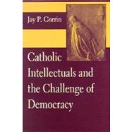 Catholic Intellectuals and the Challenge of Democracy by Corrin, Jay P., 9780268022716
